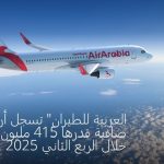 "العربية للطيران" تسجل أرباحاً صافية قدرها 415 مليون درهم خلال الربع الثاني 2025